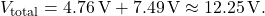 \[V_{\text{total}} = 4.76\,\text{V} + 7.49\,\text{V} \approx 12.25\,\text{V}.\]